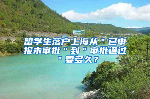 留学生落户上海从＂已申报未审批＂到＂审批通过＂要多久？