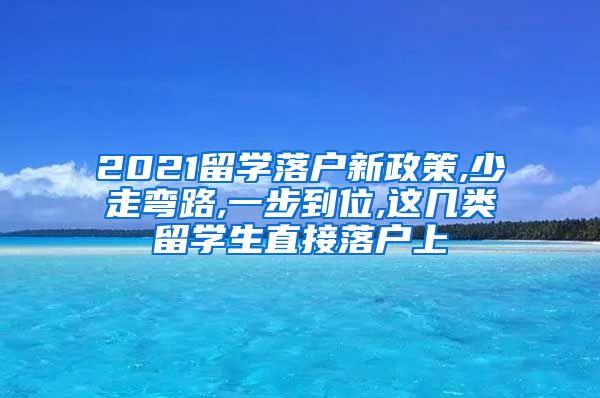 2021留学落户新政策,少走弯路,一步到位,这几类留学生直接落户上