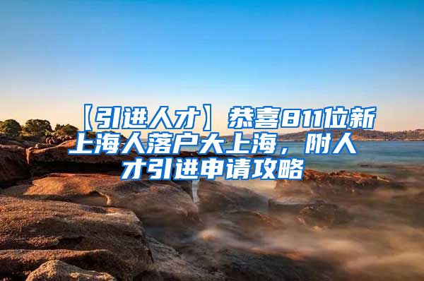 【引进人才】恭喜811位新上海人落户大上海，附人才引进申请攻略