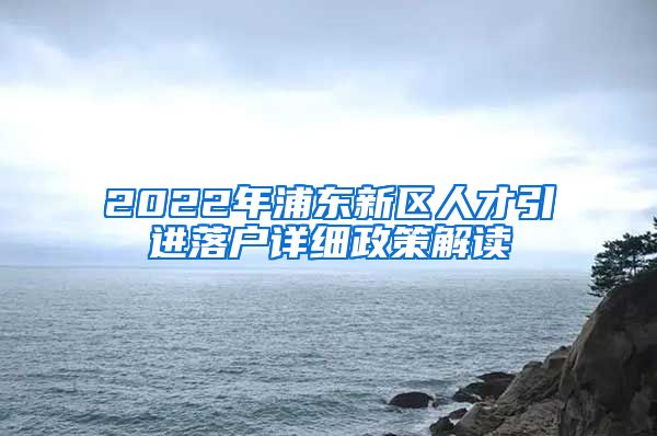 2022年浦东新区人才引进落户详细政策解读