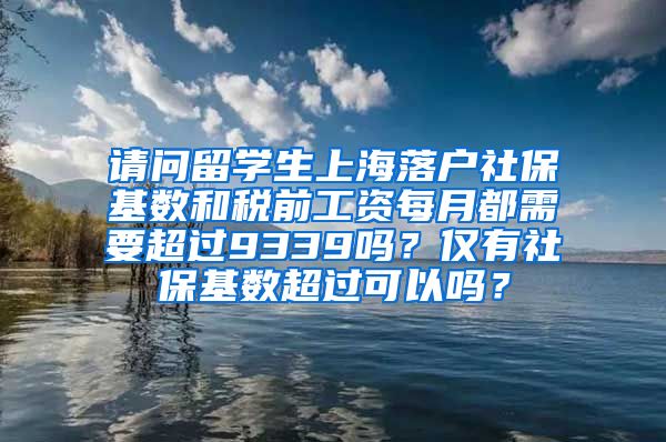 请问留学生上海落户社保基数和税前工资每月都需要超过9339吗？仅有社保基数超过可以吗？