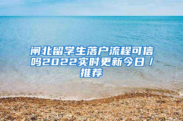 闸北留学生落户流程可信吗2022实时更新今日／推荐