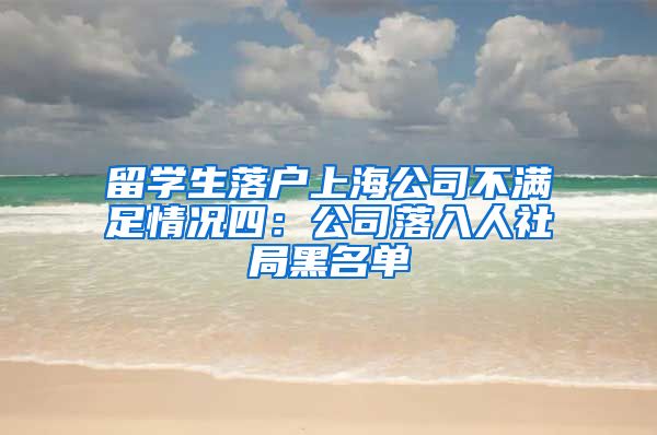 留学生落户上海公司不满足情况四：公司落入人社局黑名单