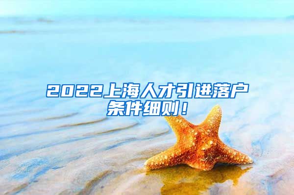 2022上海人才引进落户条件细则！