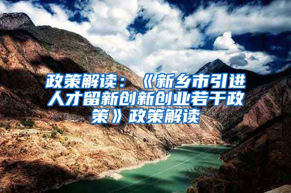 政策解读：《新乡市引进人才留新创新创业若干政策》政策解读