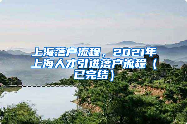 上海落户流程，2021年上海人才引进落户流程（已完结）