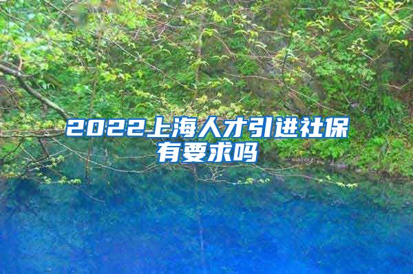 2022上海人才引进社保有要求吗