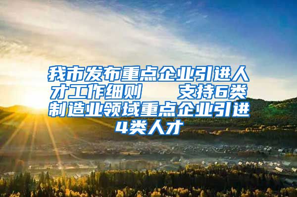 我市发布重点企业引进人才工作细则   支持6类制造业领域重点企业引进4类人才