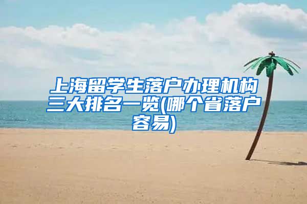 上海留学生落户办理机构三大排名一览(哪个省落户容易)