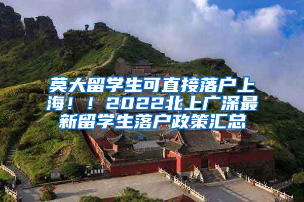 莫大留学生可直接落户上海！！2022北上广深最新留学生落户政策汇总