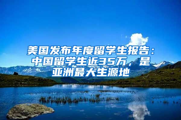 美国发布年度留学生报告：中国留学生近35万，是亚洲最大生源地