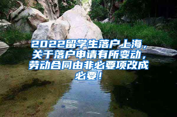 2022留学生落户上海，关于落户申请有所变动，劳动合同由非必要项改成必要！