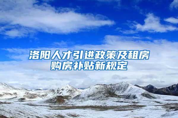 洛阳人才引进政策及租房购房补贴新规定