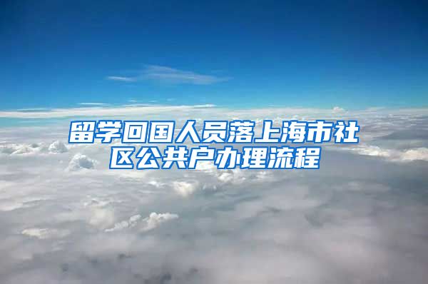 留学回国人员落上海市社区公共户办理流程