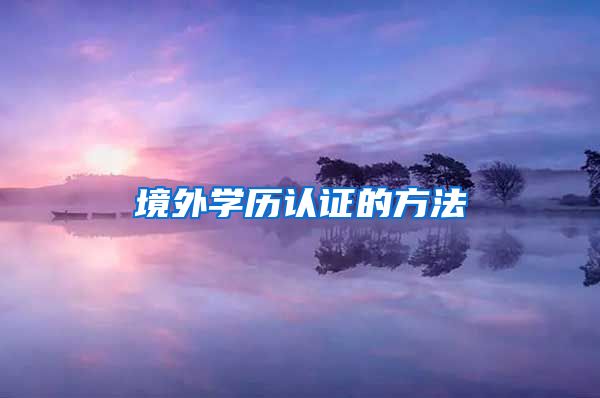 境外学历认证的方法