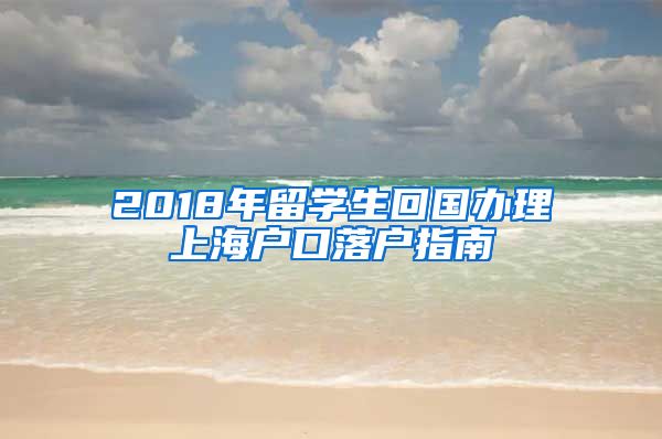 2018年留学生回国办理上海户口落户指南