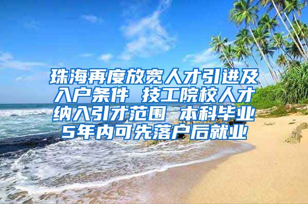 珠海再度放宽人才引进及入户条件 技工院校人才纳入引才范围 本科毕业5年内可先落户后就业