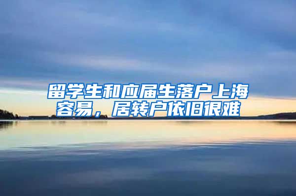 留学生和应届生落户上海容易，居转户依旧很难