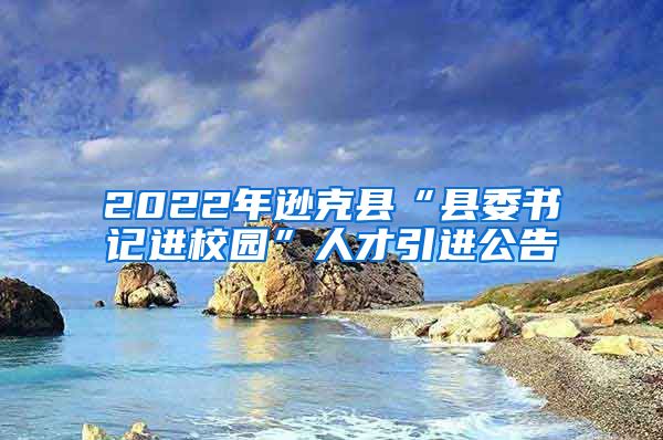 2022年逊克县“县委书记进校园”人才引进公告