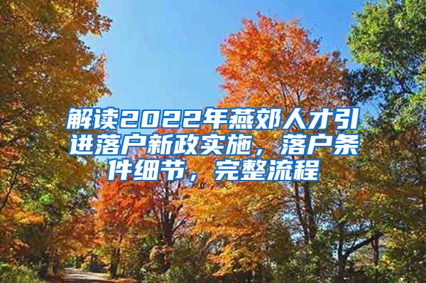 解读2022年燕郊人才引进落户新政实施，落户条件细节，完整流程