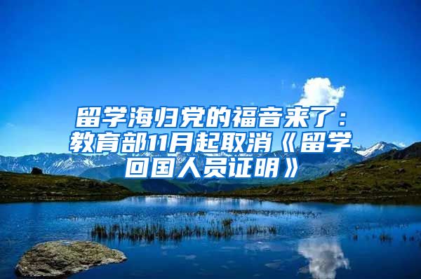 留学海归党的福音来了：教育部11月起取消《留学回国人员证明》