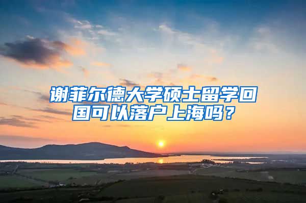 谢菲尔德大学硕士留学回国可以落户上海吗？