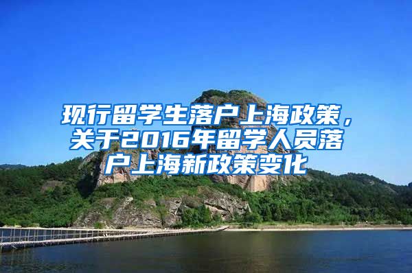 现行留学生落户上海政策，关于2016年留学人员落户上海新政策变化