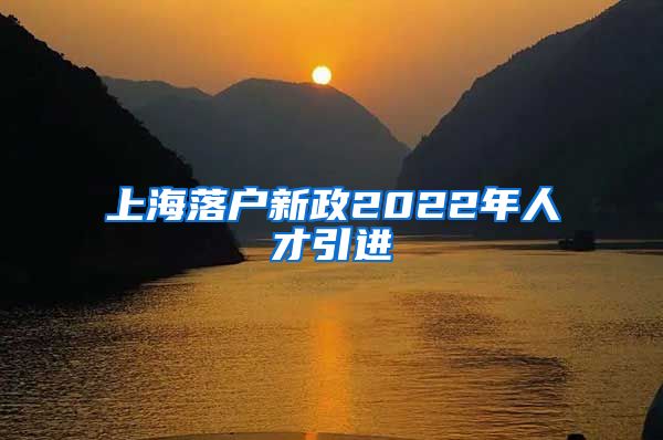 上海落户新政2022年人才引进