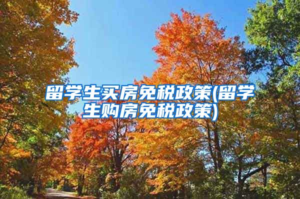 留学生买房免税政策(留学生购房免税政策)