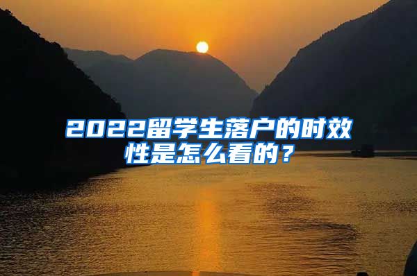 2022留学生落户的时效性是怎么看的？