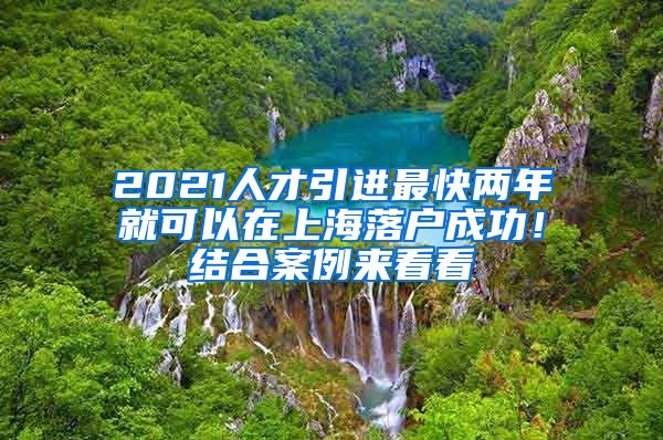 2021人才引进最快两年就可以在上海落户成功！结合案例来看看