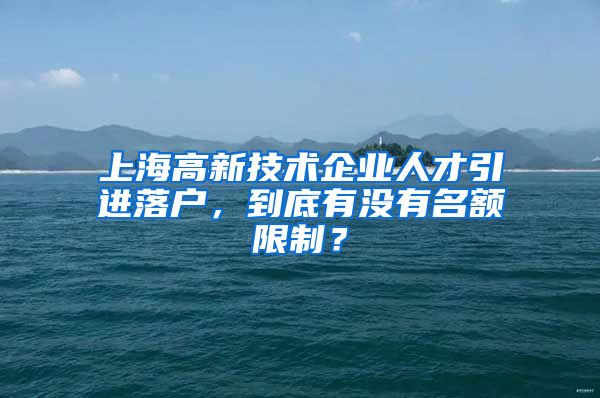 上海高新技术企业人才引进落户，到底有没有名额限制？