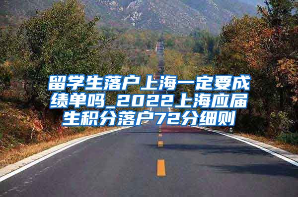 留学生落户上海一定要成绩单吗_2022上海应届生积分落户72分细则