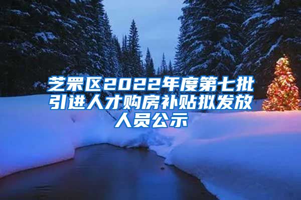 芝罘区2022年度第七批引进人才购房补贴拟发放人员公示