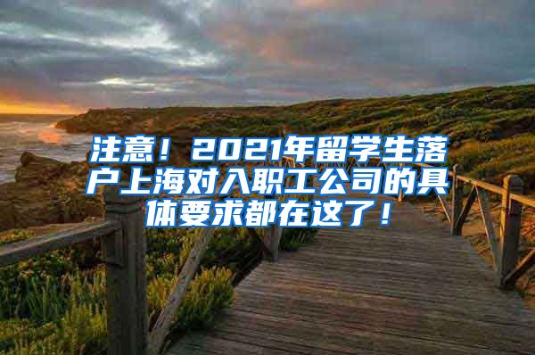 注意！2021年留学生落户上海对入职工公司的具体要求都在这了！