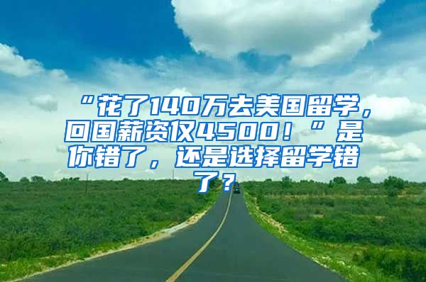 “花了140万去美国留学，回国薪资仅4500！”是你错了，还是选择留学错了？