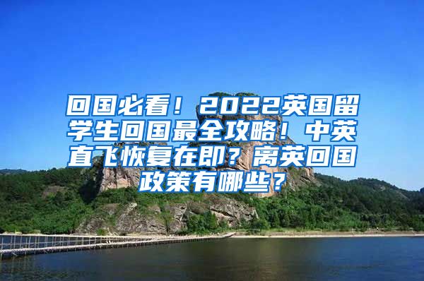 回国必看！2022英国留学生回国最全攻略！中英直飞恢复在即？离英回国政策有哪些？