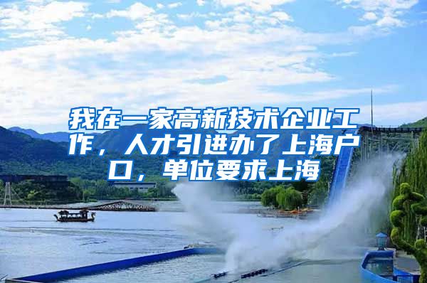 我在一家高新技术企业工作，人才引进办了上海户口，单位要求上海