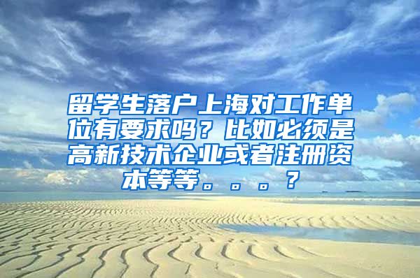 留学生落户上海对工作单位有要求吗？比如必须是高新技术企业或者注册资本等等。。。？