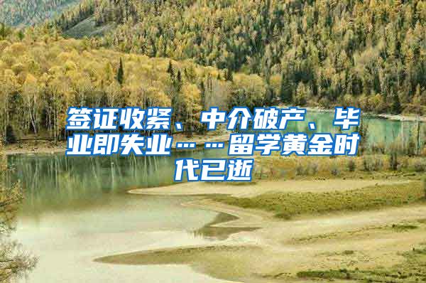 签证收紧、中介破产、毕业即失业……留学黄金时代已逝