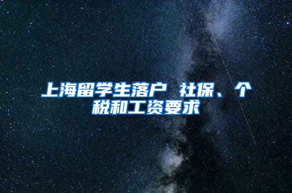 上海留学生落户 社保、个税和工资要求