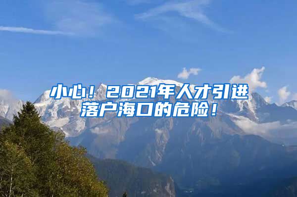 小心！2021年人才引进落户海口的危险！