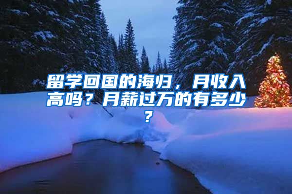 留学回国的海归，月收入高吗？月薪过万的有多少？