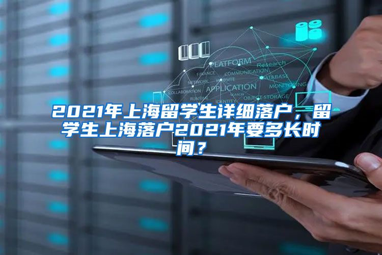 2021年上海留学生详细落户，留学生上海落户2021年要多长时间？