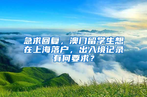 急求回复，澳门留学生想在上海落户，出入境记录有何要求？