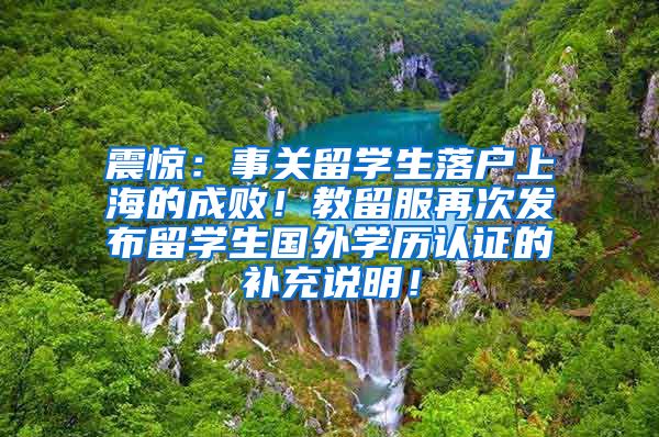 震惊：事关留学生落户上海的成败！教留服再次发布留学生国外学历认证的补充说明！