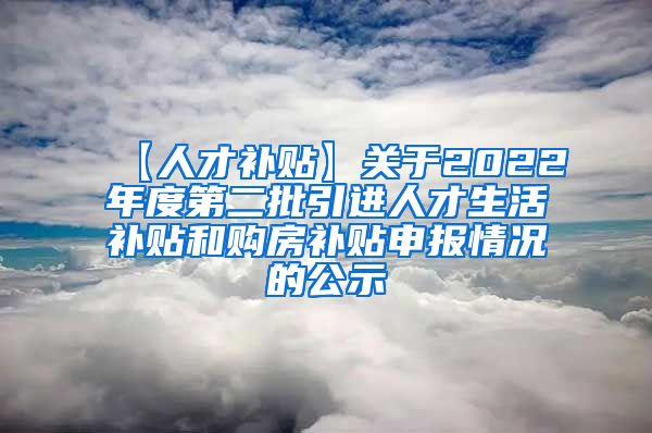 【人才补贴】关于2022年度第二批引进人才生活补贴和购房补贴申报情况的公示