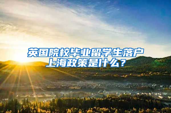 英国院校毕业留学生落户上海政策是什么？