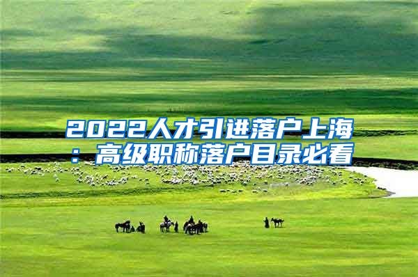 2022人才引进落户上海：高级职称落户目录必看