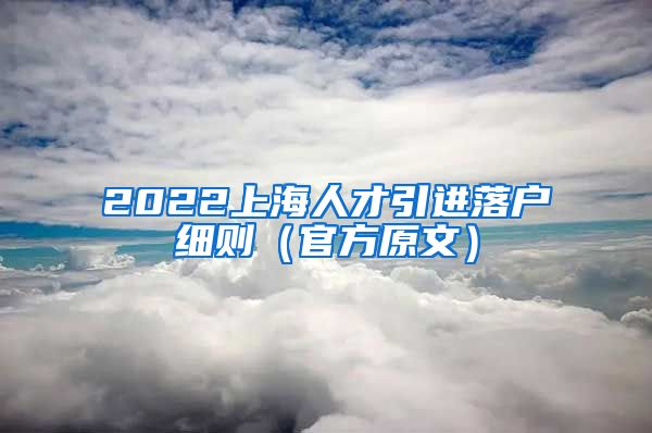 2022上海人才引进落户细则（官方原文）